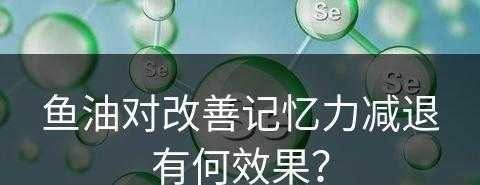 鱼油对改善记忆力减退有何效果？